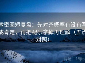 微密圈短复盘：先对齐概率有没有写成肯定，再把配乐拿掉再理解（五点对照）