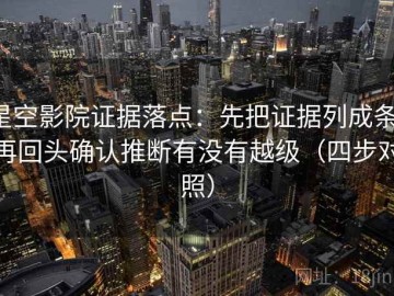 星空影院证据落点：先把证据列成条，再回头确认推断有没有越级（四步对照）