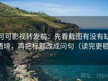 可可影视转发前：先看截图有没有缺语境，再把标题改成问句（读完更稳）