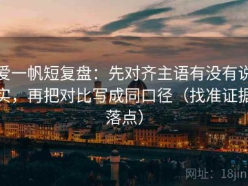 爱一帆短复盘：先对齐主语有没有说实，再把对比写成同口径（找准证据落点）