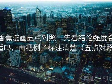 香蕉漫画五点对照：先看结论强度合适吗，再把例子标注清楚（五点对照）