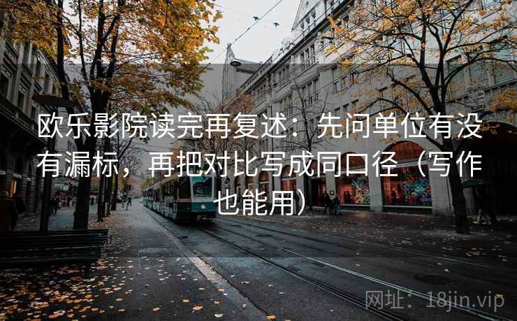 欧乐影院读完再复述:先问单位有没有漏标,再把对比写成同口径(写作也能用) 欧乐影院读完再复述:先问单位有没有漏标,再把对比写成同口径(写作也能用)