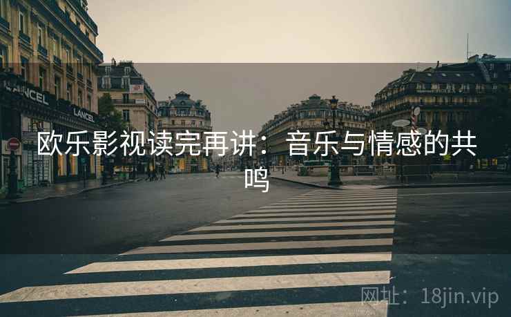 欧乐影视读完再讲：音乐与情感的共鸣