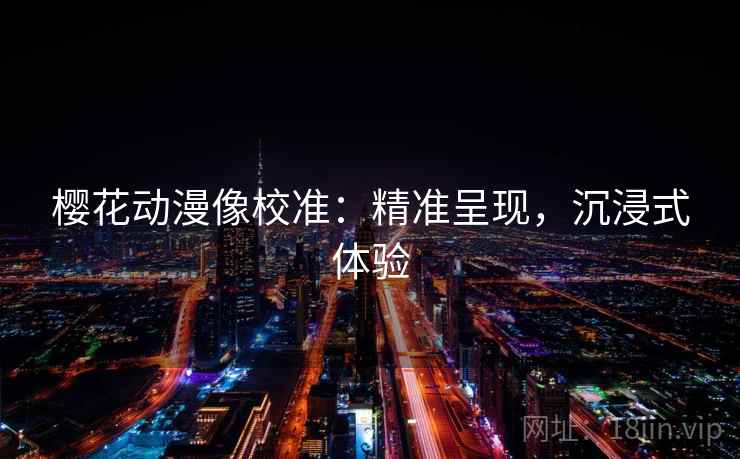 樱花动漫像校准：精准呈现，沉浸式体验