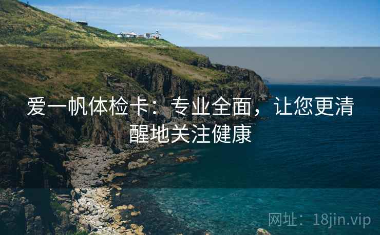 爱一帆体检卡：专业全面，让您更清醒地关注健康
