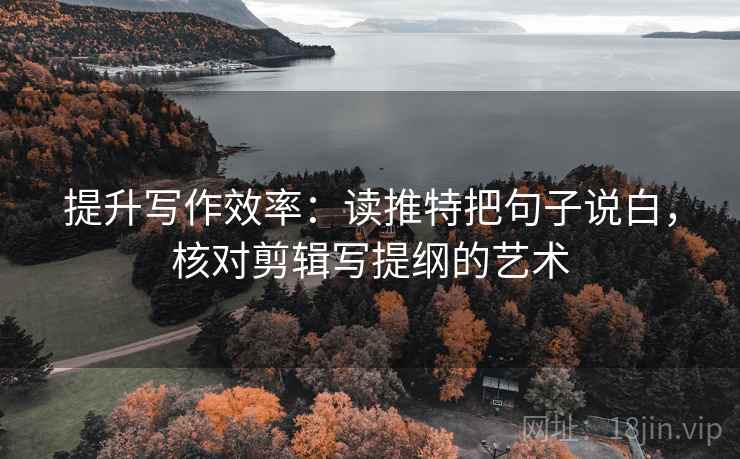提升写作效率：读推特把句子说白，核对剪辑写提纲的艺术