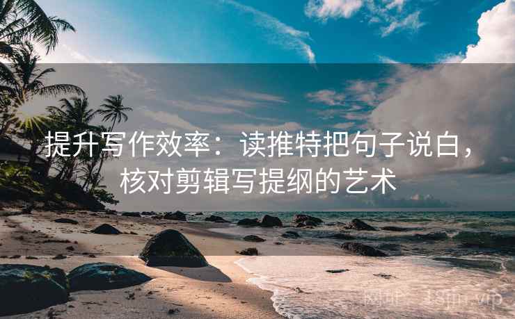 提升写作效率：读推特把句子说白，核对剪辑写提纲的艺术