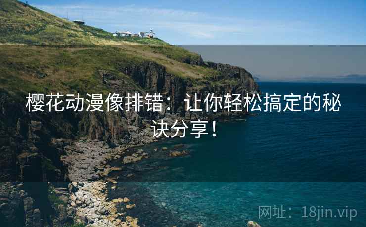 樱花动漫像排错:让你轻松搞定的秘诀分享! 樱花动漫像排错:让你轻松搞定的秘诀分享!