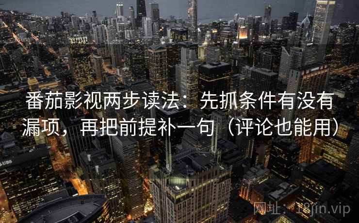 番茄影视两步读法：先抓条件有没有漏项，再把前提补一句（评论也能用）