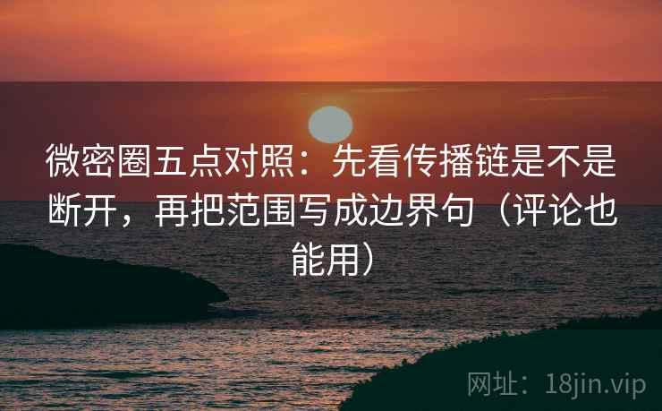 微密圈五点对照:先看传播链是不是断开,再把范围写成边界句(评论也能用) 微密圈五点对照:先看传播链是不是断开,再把范围写成边界句(评论也能用)
