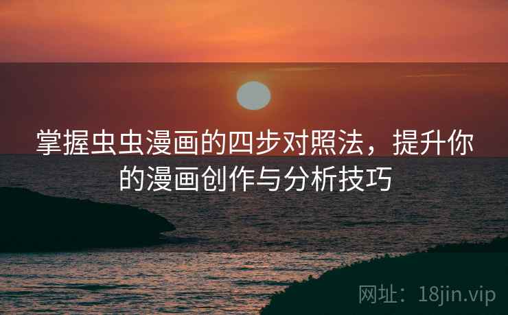 掌握虫虫漫画的四步对照法,提升你的漫画创作与分析技巧 掌握虫虫漫画的四步对照法,提升你的漫画创作与分析技巧
