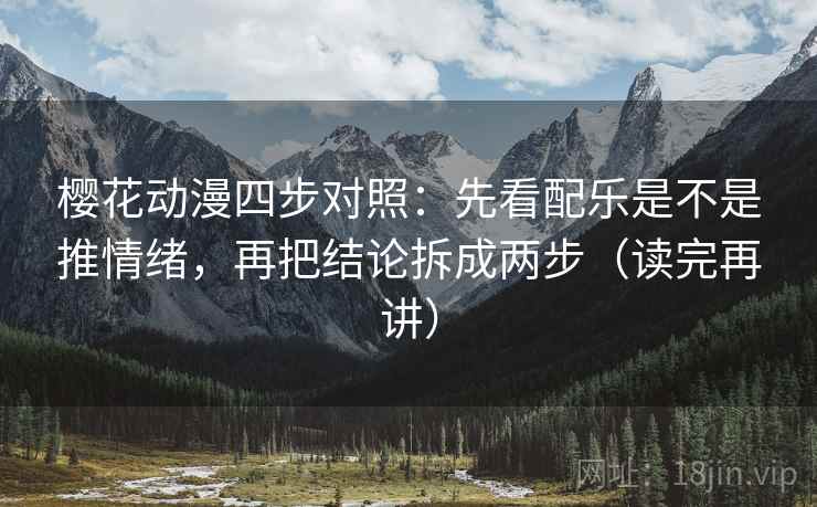 樱花动漫四步对照：先看配乐是不是推情绪，再把结论拆成两步（读完再讲）