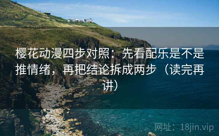 樱花动漫四步对照：先看配乐是不是推情绪，再把结论拆成两步（读完再讲）
