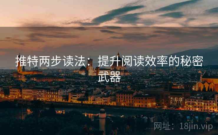 推特两步读法:提升阅读效率的秘密武器 推特两步读法:提升阅读效率的秘密武器