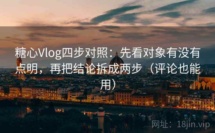 糖心Vlog四步对照:先看对象有没有点明,再把结论拆成两步(评论也能用) 糖心Vlog四步对照:先看对象有没有点明,再把结论拆成两步(评论也能用)