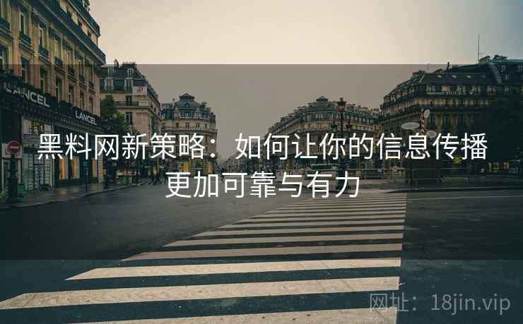 黑料网新策略:如何让你的信息传播更加可靠与有力 黑料网新策略:如何让你的信息传播更加可靠与有力
