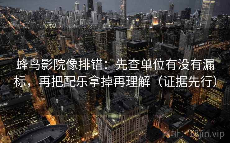 蜂鸟影院像排错：先查单位有没有漏标，再把配乐拿掉再理解（证据先行）