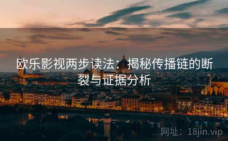 欧乐影视两步读法：揭秘传播链的断裂与证据分析