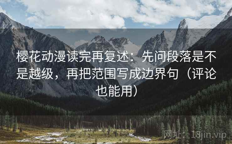 樱花动漫读完再复述:先问段落是不是越级,再把范围写成边界句(评论也能用) 樱花动漫读完再复述:先问段落是不是越级,再把范围写成边界句(评论也能用)