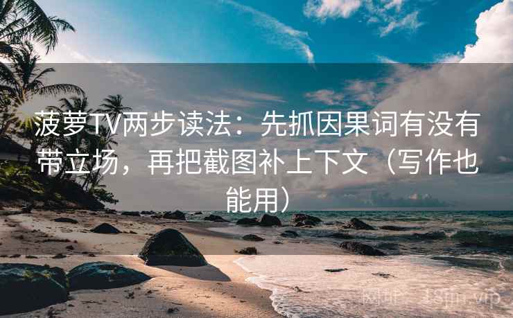 菠萝TV两步读法：先抓因果词有没有带立场，再把截图补上下文（写作也能用）