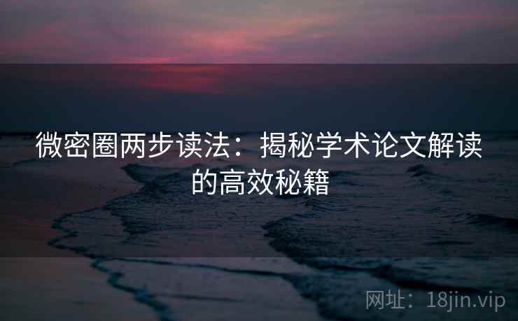 微密圈两步读法：揭秘学术论文解读的高效秘籍