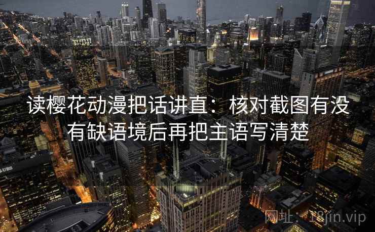 读樱花动漫把话讲直:核对截图有没有缺语境后再把主语写清楚 读樱花动漫把话讲直:核对截图有没有缺语境后再把主语写清楚