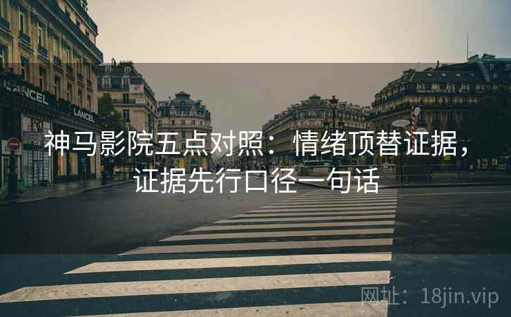 神马影院五点对照:情绪顶替证据,证据先行口径一句话 神马影院五点对照:情绪顶替证据,证据先行口径一句话