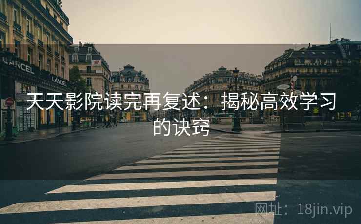 天天影院读完再复述:揭秘高效学习的诀窍 天天影院读完再复述:揭秘高效学习的诀窍