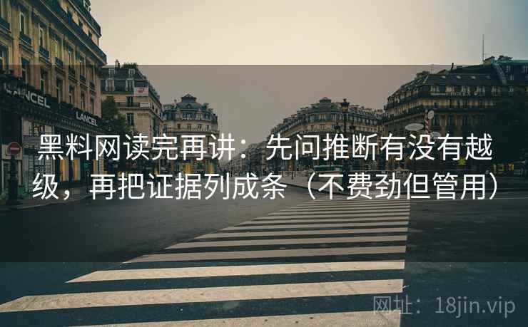 黑料网读完再讲：先问推断有没有越级，再把证据列成条（不费劲但管用）