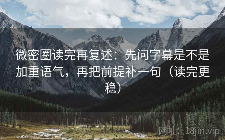 微密圈读完再复述:先问字幕是不是加重语气,再把前提补一句(读完更稳) 微密圈读完再复述:先问字幕是不是加重语气,再把前提补一句(读完更稳)