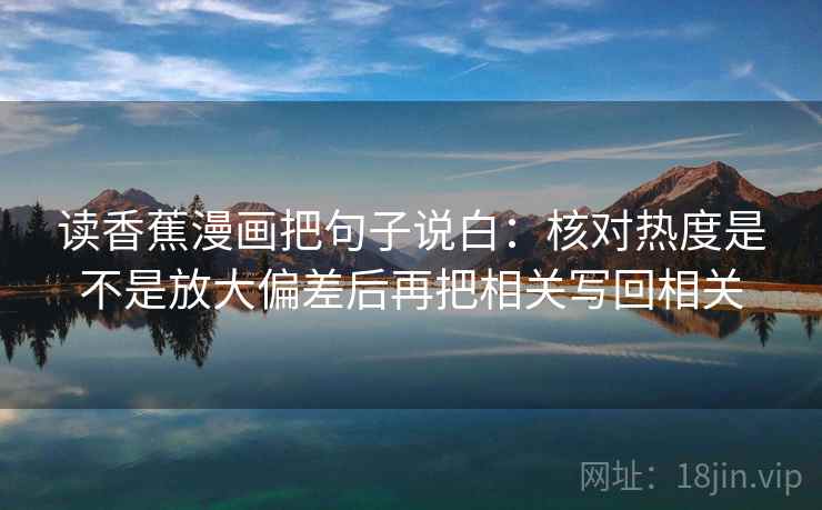 读香蕉漫画把句子说白:核对热度是不是放大偏差后再把相关写回相关 读香蕉漫画把句子说白:核对热度是不是放大偏差后再把相关写回相关