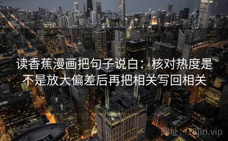 读香蕉漫画把句子说白:核对热度是不是放大偏差后再把相关写回相关 读香蕉漫画把句子说白:核对热度是不是放大偏差后再把相关写回相关