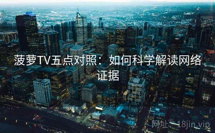 菠萝TV五点对照：如何科学解读网络证据