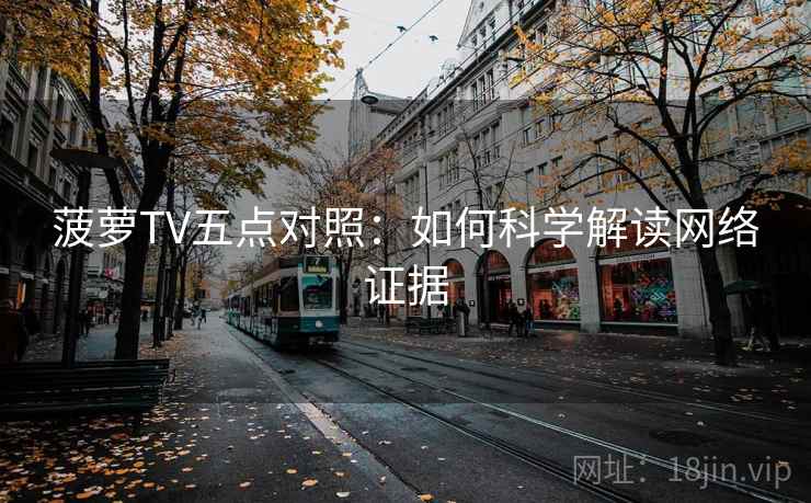 菠萝TV五点对照：如何科学解读网络证据