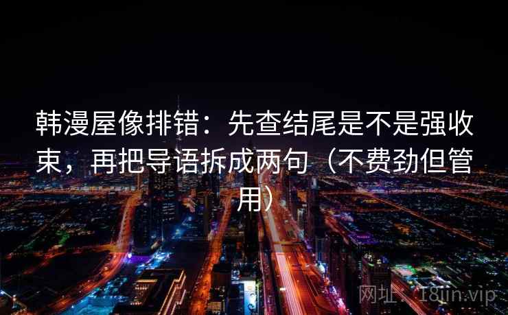 韩漫屋像排错:先查结尾是不是强收束,再把导语拆成两句(不费劲但管用) 韩漫屋像排错:先查结尾是不是强收束,再把导语拆成两句(不费劲但管用)