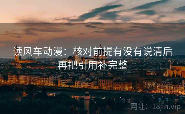 读风车动漫：核对前提有没有说清后再把引用补完整
