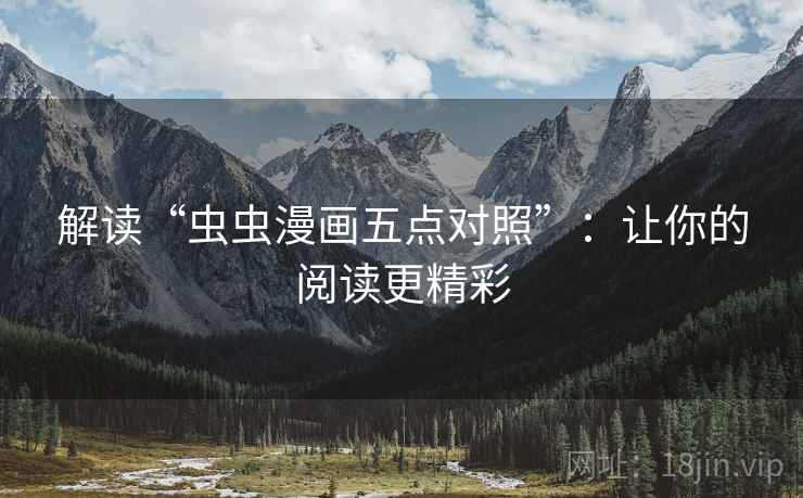 解读“虫虫漫画五点对照”：让你的阅读更精彩