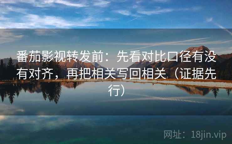 番茄影视转发前:先看对比口径有没有对齐,再把相关写回相关(证据先行) 番茄影视转发前:先看对比口径有没有对齐,再把相关写回相关(证据先行)